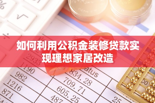云霄如何利用公积金装修贷款实现理想家居改造