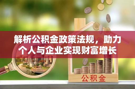 云霄解析公积金政策法规，助力个人与企业实现财富增长