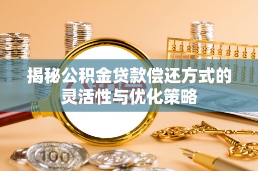 云霄揭秘公积金贷款偿还方式的灵活性与优化策略