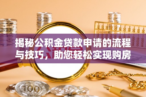 云霄揭秘公积金贷款申请的流程与技巧，助您轻松实现购房梦