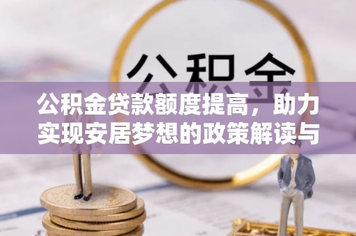 云霄公积金贷款额度提高，助力实现安居梦想的政策解读与未来展望