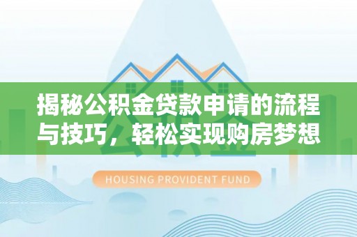 云霄揭秘公积金贷款申请的流程与技巧，轻松实现购房梦想