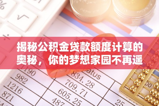 云霄揭秘公积金贷款额度计算的奥秘，你的梦想家园不再遥不可及