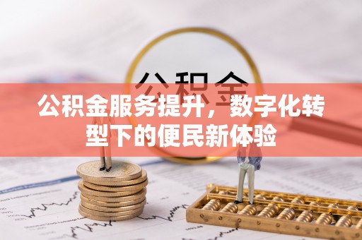云霄公积金服务提升，数字化转型下的便民新体验