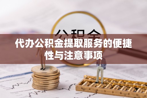 云霄代办公积金提取服务的便捷性与注意事项
