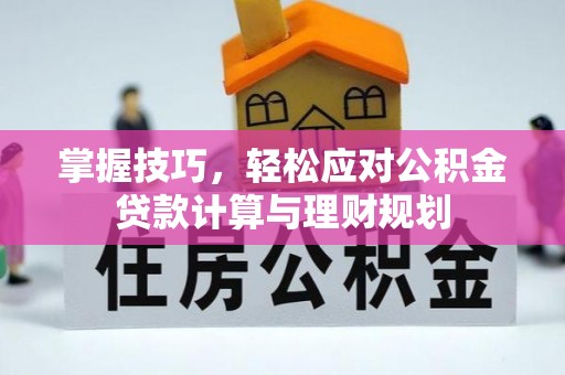 云霄掌握技巧，轻松应对公积金贷款计算与理财规划
