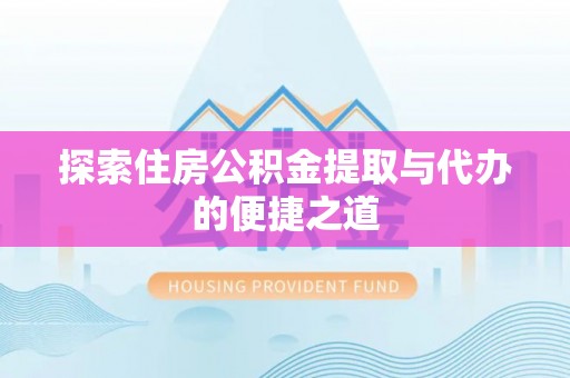云霄探索住房公积金提取与代办的便捷之道