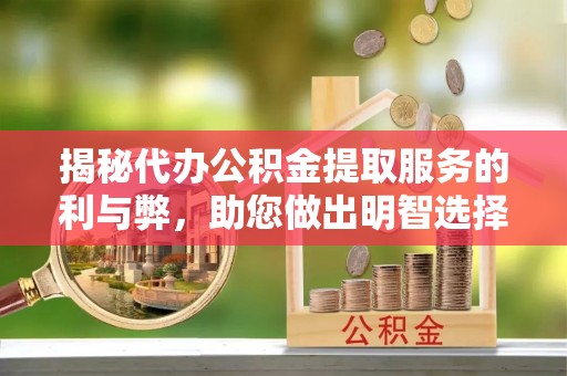 云霄揭秘代办公积金提取服务的利与弊，助您做出明智选择