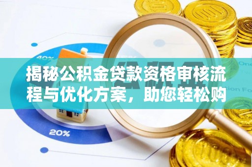 云霄揭秘公积金贷款资格审核流程与优化方案，助您轻松购房