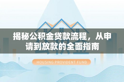 云霄揭秘公积金贷款流程，从申请到放款的全面指南