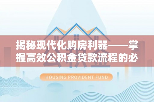 云霄揭秘现代化购房利器——掌握高效公积金贷款流程的必备指南