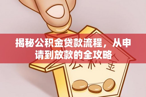 云霄揭秘公积金贷款流程，从申请到放款的全攻略