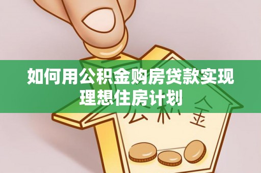 云霄如何用公积金购房贷款实现理想住房计划