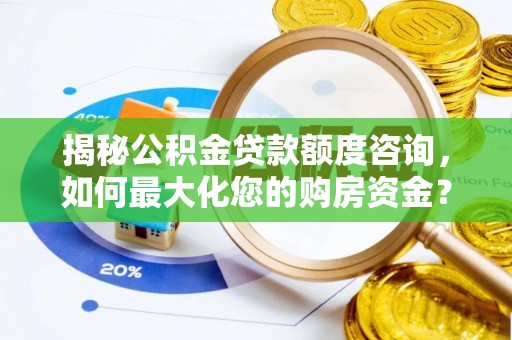 云霄揭秘公积金贷款额度咨询，如何最大化您的购房资金？