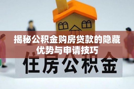 云霄揭秘公积金购房贷款的隐藏优势与申请技巧
