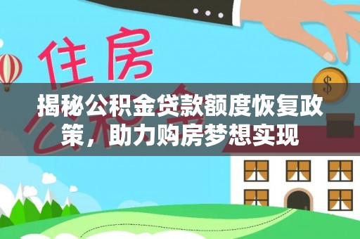 云霄揭秘公积金贷款额度恢复政策，助力购房梦想实现