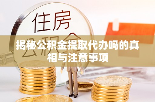 云霄揭秘公积金提取代办吗的真相与注意事项