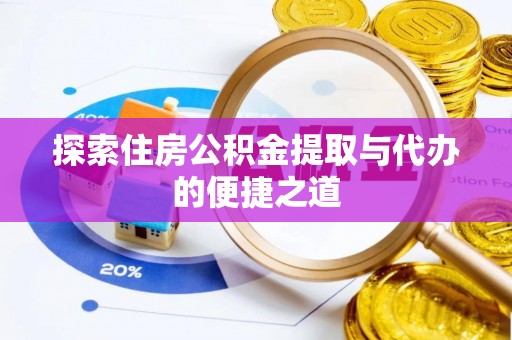 云霄探索住房公积金提取与代办的便捷之道