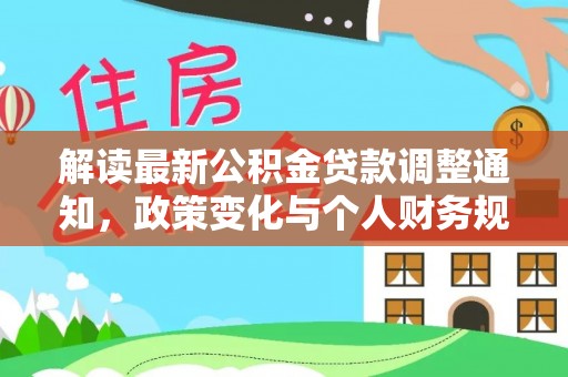 云霄解读最新公积金贷款调整通知，政策变化与个人财务规划的影响