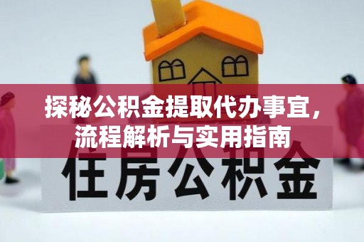 云霄探秘公积金提取代办事宜，流程解析与实用指南