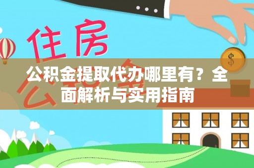 云霄公积金提取代办哪里有？全面解析与实用指南