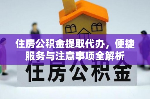 云霄住房公积金提取代办，便捷服务与注意事项全解析