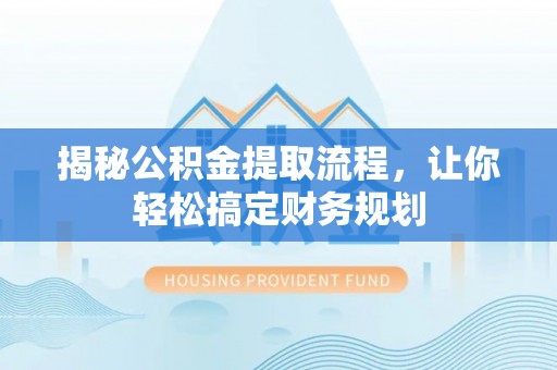 云霄揭秘公积金提取流程，让你轻松搞定财务规划