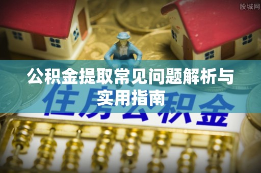 云霄公积金提取常见问题解析与实用指南