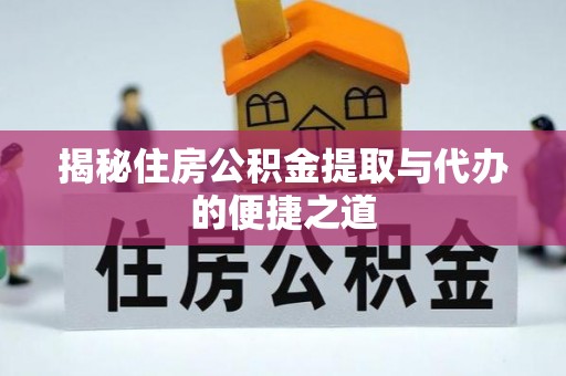 云霄揭秘住房公积金提取与代办的便捷之道