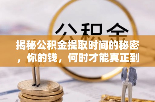 云霄揭秘公积金提取时间的秘密，你的钱，何时才能真正到手？