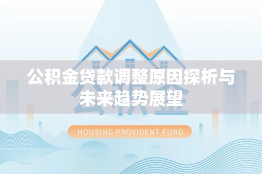 云霄公积金贷款调整原因探析与未来趋势展望