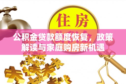 云霄公积金贷款额度恢复，政策解读与家庭购房新机遇