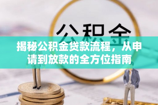 云霄揭秘公积金贷款流程，从申请到放款的全方位指南