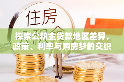 云霄探索公积金贷款地区差异，政策、利率与购房梦的交织