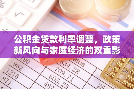 云霄公积金贷款利率调整，政策新风向与家庭经济的双重影响