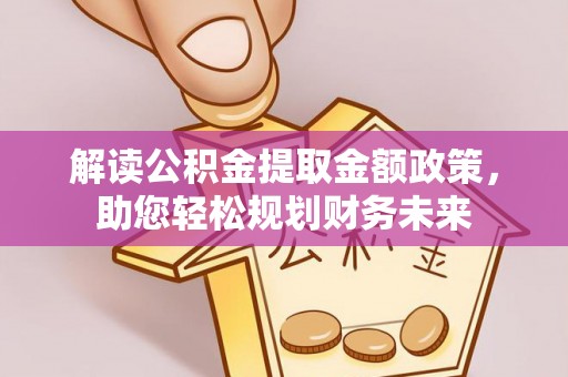 云霄解读公积金提取金额政策，助您轻松规划财务未来