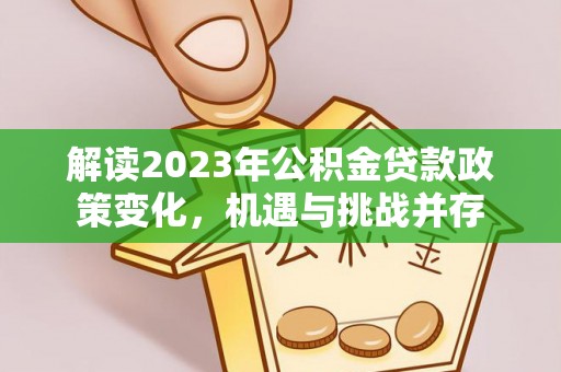 云霄解读2023年公积金贷款政策变化，机遇与挑战并存