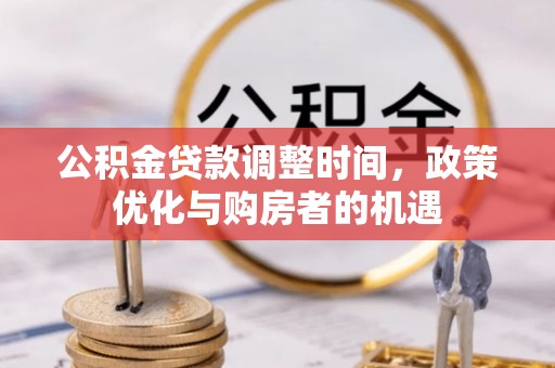 云霄公积金贷款调整时间，政策优化与购房者的机遇