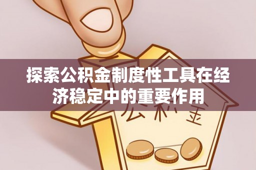云霄探索公积金制度性工具在经济稳定中的重要作用