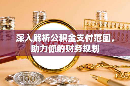 云霄深入解析公积金支付范围，助力你的财务规划