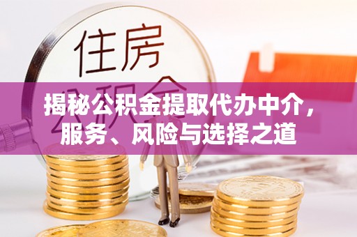 云霄揭秘公积金提取代办中介，服务、风险与选择之道