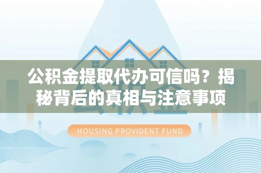 云霄公积金提取代办可信吗？揭秘背后的真相与注意事项