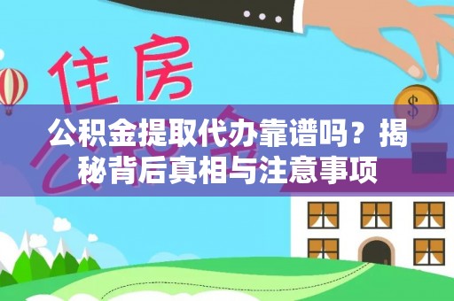 云霄公积金提取代办靠谱吗？揭秘背后真相与注意事项