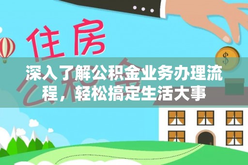 云霄深入了解公积金业务办理流程，轻松搞定生活大事