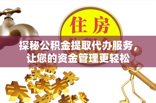 云霄探秘公积金提取代办服务，让您的资金管理更轻松