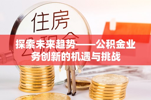 云霄探索未来趋势——公积金业务创新的机遇与挑战