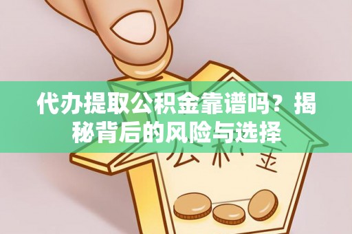 云霄代办提取公积金靠谱吗？揭秘背后的风险与选择