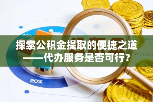 云霄探索公积金提取的便捷之道——代办服务是否可行？