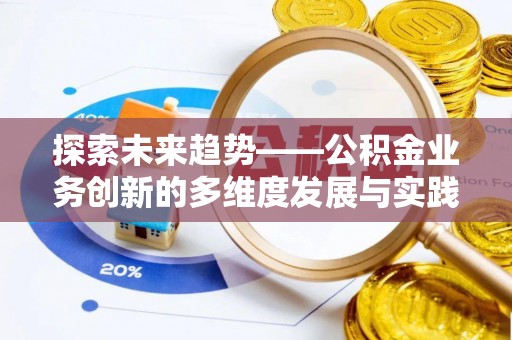 云霄探索未来趋势——公积金业务创新的多维度发展与实践