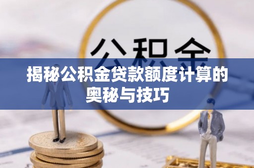 云霄揭秘公积金贷款额度计算的奥秘与技巧